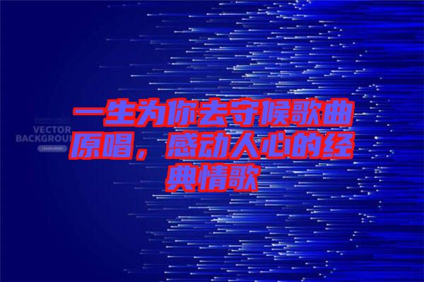 一生為你去守候歌曲原唱，感動人心的經(jīng)典情歌