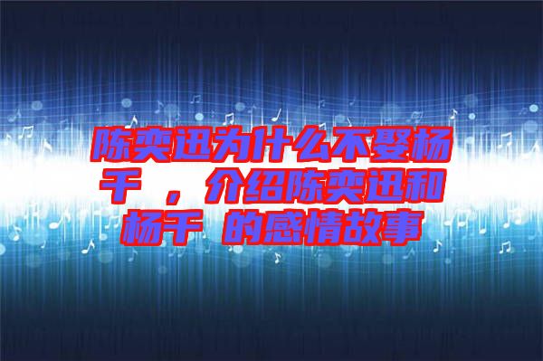 陳奕迅為什么不娶楊千嬅，介紹陳奕迅和楊千嬅的感情故事