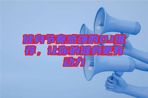 健身節(jié)奏感強(qiáng)的DJ推薦，讓你的健身更有動力