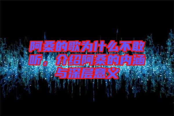 阿桑的歌為什么不敢聽(tīng)，介紹阿桑的內(nèi)涵與深層意義