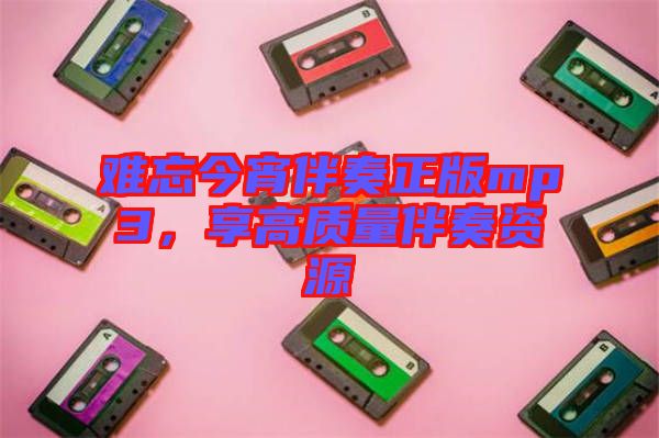 難忘今宵伴奏正版mp3，享高質(zhì)量伴奏資源