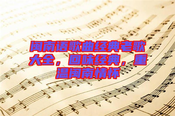 閩南語歌曲經(jīng)典老歌大全，回味經(jīng)典，重溫閩南情懷