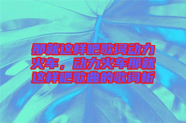 那就這樣吧歌詞動力火車，動力火車那就這樣吧歌曲的歌詞析