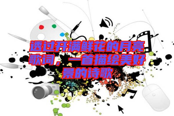 透過開滿鮮花的月亮歌詞，一首描繪美好景的詩歌