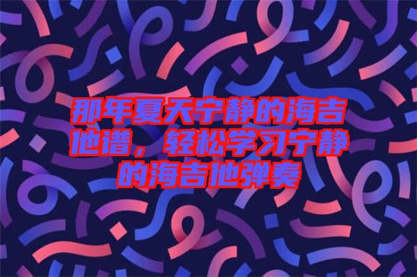 那年夏天寧靜的海吉他譜，輕松學習寧靜的海吉他彈奏