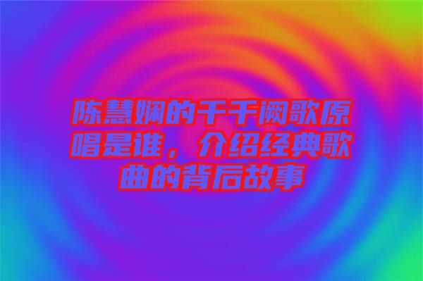 陳慧嫻的千千闕歌原唱是誰，介紹經(jīng)典歌曲的背后故事