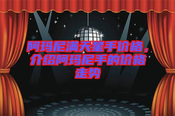 阿瑪尼滿天星手價格，介紹阿瑪尼手的價格走勢