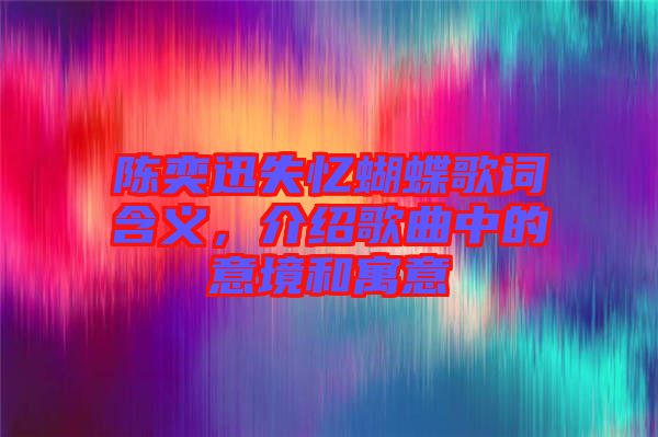 陳奕迅失憶蝴蝶歌詞含義，介紹歌曲中的意境和寓意