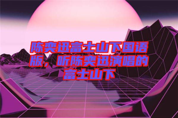 陳奕迅富士山下國(guó)語(yǔ)版，聽(tīng)陳奕迅演唱的富士山下