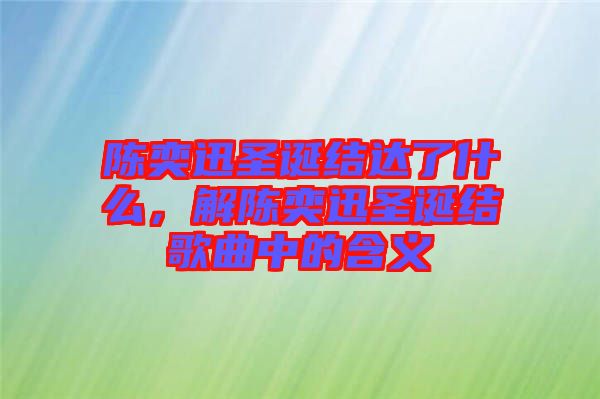 陳奕迅圣誕結(jié)達了什么，解陳奕迅圣誕結(jié)歌曲中的含義