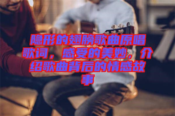 隱形的翅膀歌曲原唱歌詞，感受的美妙，介紹歌曲背后的情感故事