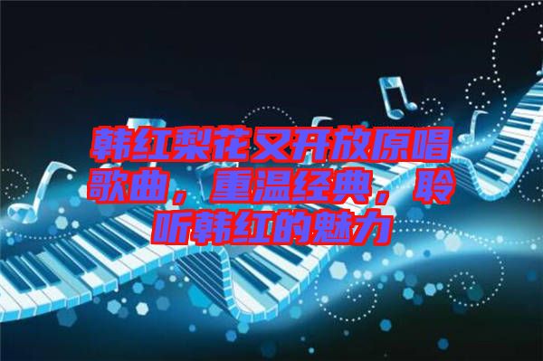 韓紅梨花又開放原唱歌曲，重溫經(jīng)典，聆聽韓紅的魅力