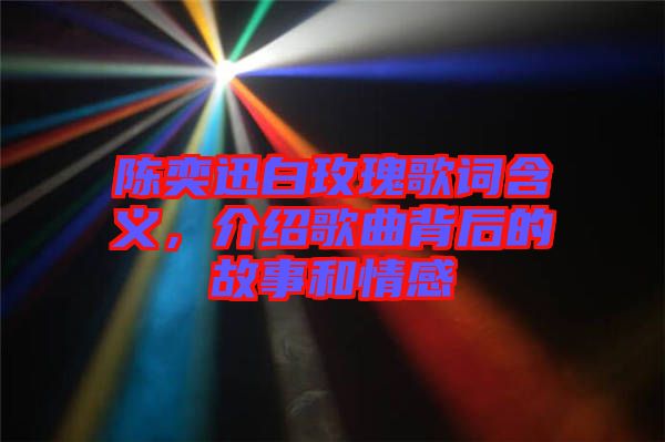 陳奕迅白玫瑰歌詞含義，介紹歌曲背后的故事和情感