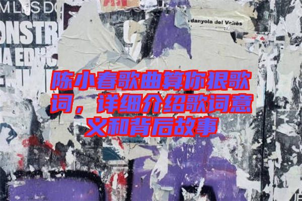 陳小春歌曲算你狠歌詞，詳細(xì)介紹歌詞意義和背后故事