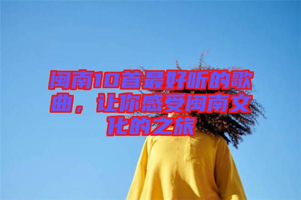 閩南10首最好聽的歌曲，讓你感受閩南文化的之旅