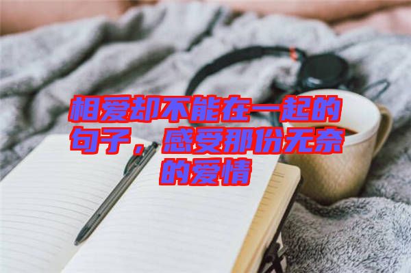 相愛卻不能在一起的句子，感受那份無奈的愛情