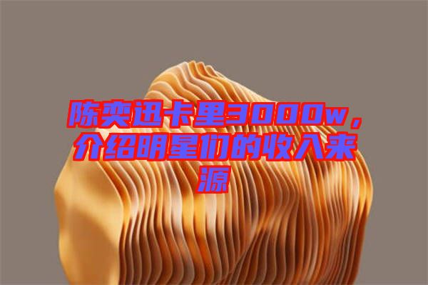 陳奕迅卡里3000w，介紹明星們的收入來源