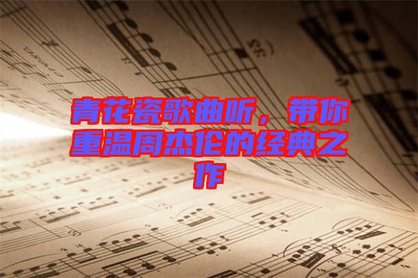 青花瓷歌曲聽(tīng)，帶你重溫周杰倫的經(jīng)典之作