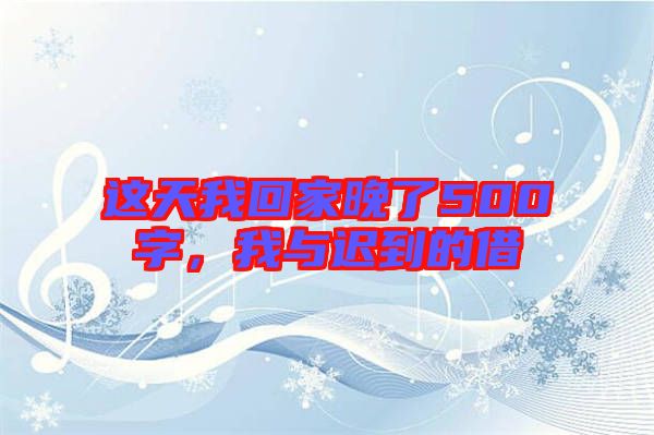 這天我回家晚了500字，我與遲到的借