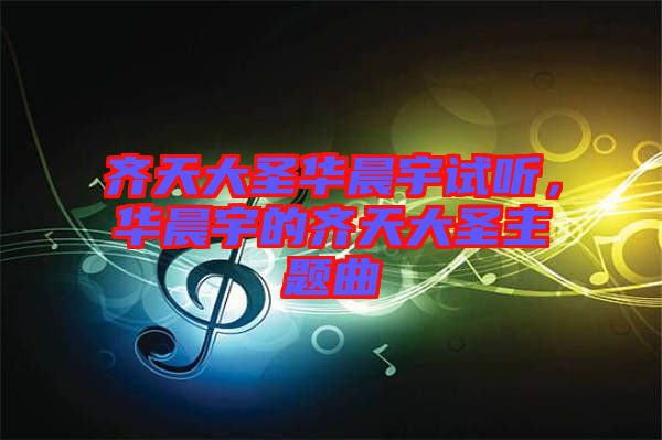 齊天大圣華晨宇試聽，華晨宇的齊天大圣主題曲