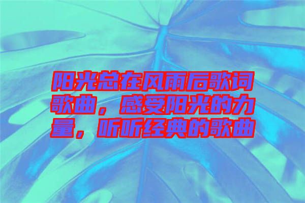 陽(yáng)光總在風(fēng)雨后歌詞歌曲，感受陽(yáng)光的力量，聽(tīng)聽(tīng)經(jīng)典的歌曲