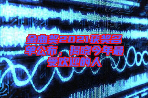 金曲獎(jiǎng)2021獲獎(jiǎng)名單公布，揭曉今年最受歡迎的人