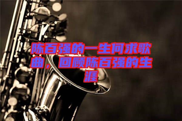 陳百?gòu)?qiáng)的一生何求歌曲，回顧陳百?gòu)?qiáng)的生涯