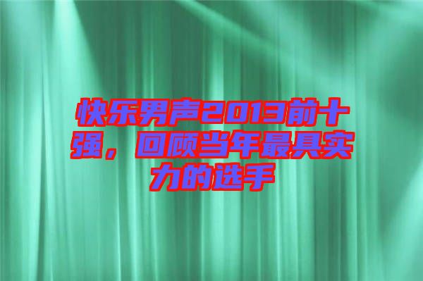 快樂男聲2013前十強(qiáng)，回顧當(dāng)年最具實力的選手