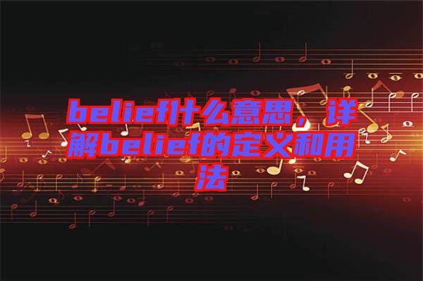 belief什么意思，詳解belief的定義和用法