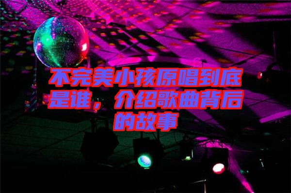 不完美小孩原唱到底是誰，介紹歌曲背后的故事