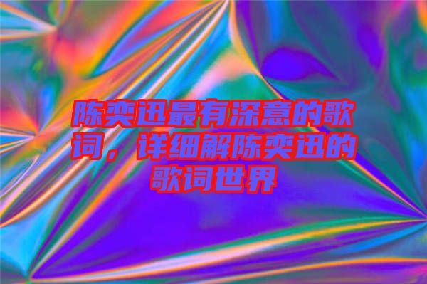 陳奕迅最有深意的歌詞，詳細(xì)解陳奕迅的歌詞世界